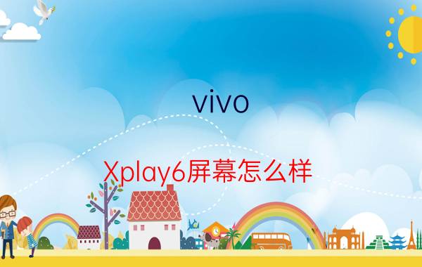 vivo Xplay6屏幕怎么样 vivo Xplay6屏幕材质是什么